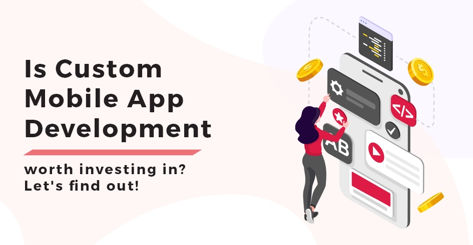 Is Custom Mobile App Development worth investing in Let's find out!