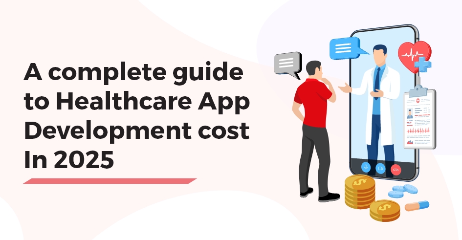 A complete guide to Healthcare App Development cost In 2025