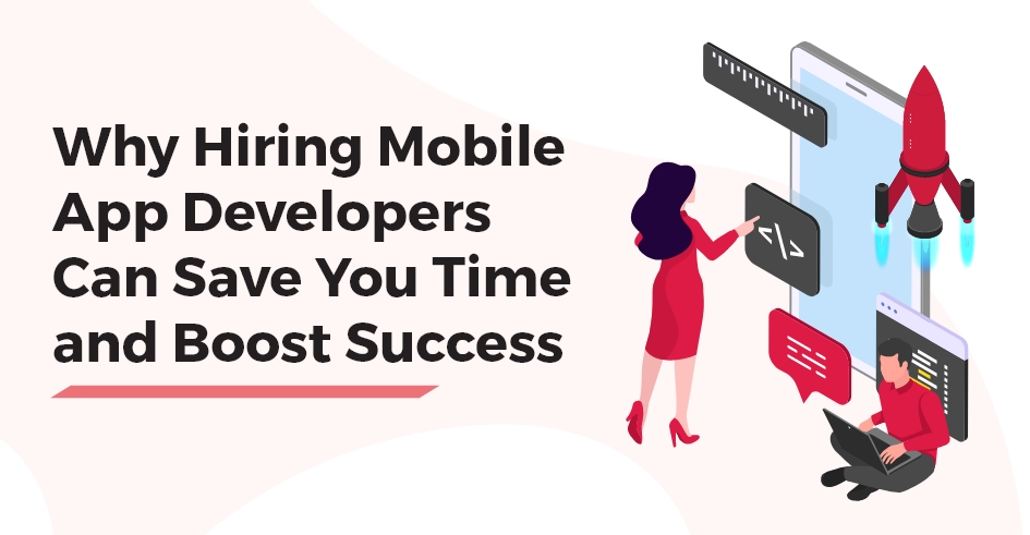 Why Hiring Mobile App Developers Can Save You Time and Boost Success