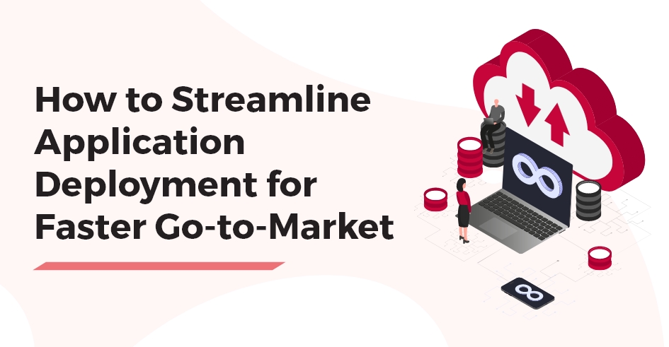 How to Streamline Application Deployment for Faster Go-to-Market