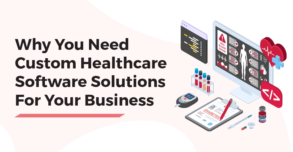 Why You Need Custom Healthcare Software Solutions For Your Business